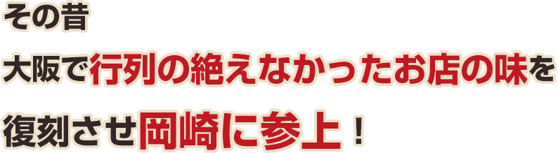 その昔大阪で行列の絶えなかったお店の味を復刻させ岡崎に参上！。