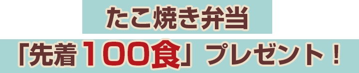 たこ焼き弁当「先着100食」プレゼント