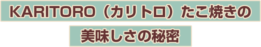 KARITORO（カリトロ）たこ焼きの美味しさの秘密